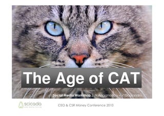 The Age of CAT
   Social Media Workshop | N.Anagnostou – V.Goulandris

     CEO & CSR Money Conference 2010
 