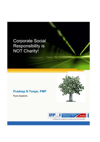 Aum gam ganapataye namya.




Corporate Social
Responsibility is
NOT Charity!




Pradeep N Tonpe, PMP
Pyxis Systems
 
