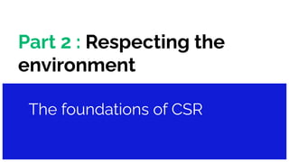 Part 2 : Respecting the
environment
The foundations of CSR
 