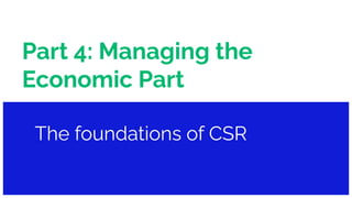 Part 4: Managing the
Economic Part
The foundations of CSR
 