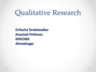 Qualitative Research
Dr.RuchaTandulwadkar
AssociateProfessor,
IMSCD&R
Ahmednagar
 