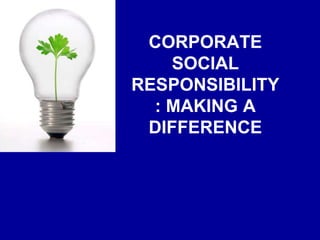 CORPORATE
SOCIAL
RESPONSIBILITY
: MAKING A
DIFFERENCE
 