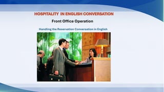 HOSPITALITY IN ENGLISH CONVERSATION
Front Office Operation
Handling the Reservation Conversation in English
 