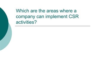 Which are the areas where a
company can implement CSR
activities?

 