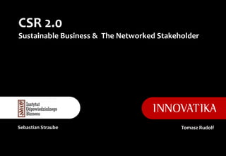 CSR 2.0
Sustainable Business & The Networked Stakeholder




Sebastian Straube                          Tomasz Rudolf
 