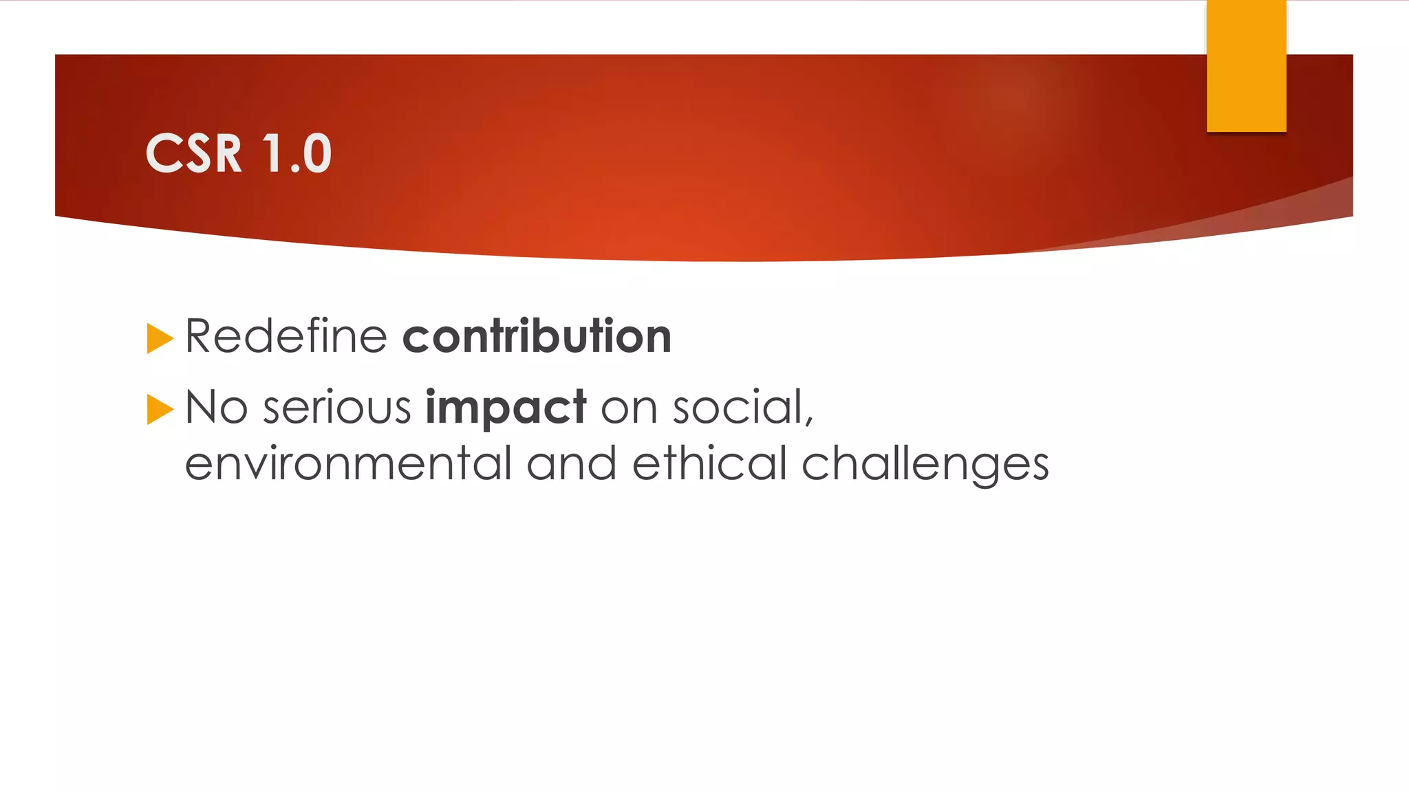 CSR 1.0
 Redefine contribution
 No serious impact on social,
environmental and ethical challenges
 