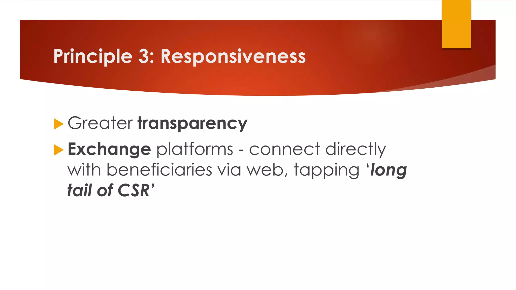 Principle 3: Responsiveness
 Greater transparency
 Exchange platforms - connect directly
with beneficiaries via web, tapping ‘long
tail of CSR’
 