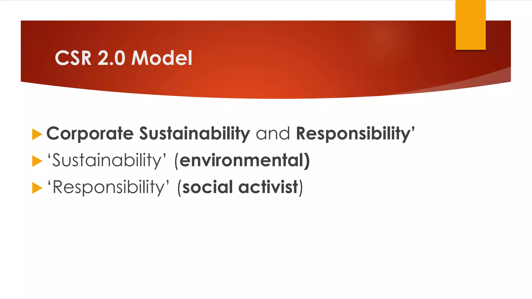 CSR 2.0 Model
 Corporate Sustainability and Responsibility’
 ‘Sustainability’ (environmental)
 ‘Responsibility’ (social activist)
 