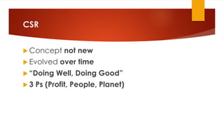 CSR
 Concept not new
 Evolved over time
 “Doing Well, Doing Good”
 3 Ps (Profit, People, Planet)
 