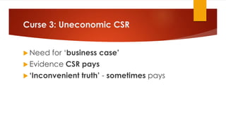 Curse 3: Uneconomic CSR
 Need for ‘business case’
 Evidence CSR pays
 ‘Inconvenient truth’ - sometimes pays
 