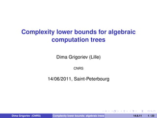 Complexity lower bounds for algebraic
                computation trees

                            Dima Grigoriev (Lille)

                                          CNRS


                        14/06/2011, Saint-Peterbourg




Dima Grigoriev (CNRS)     Complexity lower bounds: algebraic trees   14.6.11   1 / 23
 