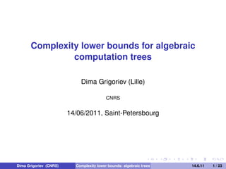 Complexity lower bounds for algebraic
                computation trees

                            Dima Grigoriev (Lille)

                                          CNRS


                        14/06/2011, Saint-Petersbourg




Dima Grigoriev (CNRS)     Complexity lower bounds: algebraic trees   14.6.11   1 / 23
 