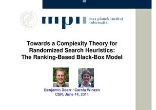 Towards a Complexity Theory for
   Randomized Search Heuristics:
The Ranking-Based Black-Box Model




       Benjamin Doerr / Carola Winzen
            CSR, June 14, 2011
 