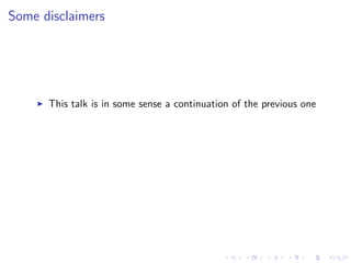 Some disclaimers




      This talk is in some sense a continuation of the previous one
 