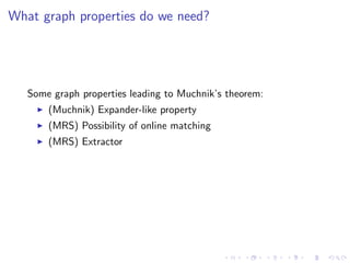 What graph properties do we need?




   Some graph properties leading to Muchnik’s theorem:
       (Muchnik) Expander-like property
       (MRS) Possibility of online matching
       (MRS) Extractor
 