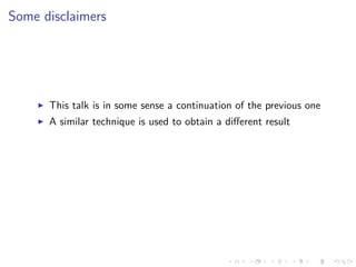 Some disclaimers




      This talk is in some sense a continuation of the previous one
      A similar technique is used to obtain a diﬀerent result
 