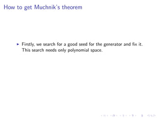 How to get Muchnik’s theorem




      Firstly, we search for a good seed for the generator and ﬁx it.
      This search needs only polynomial space.
 