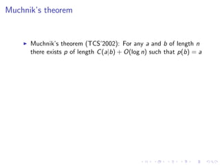 Muchnik’s theorem


      Muchnik’s theorem (TCS’2002): For any a and b of length n
      there exists p of length C (a|b) + O(log n) such that p(b) = a
 