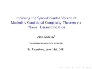 Improving the Space-Bounded Version of
Muchnik’s Conditional Complexity Theorem via
          “Naive” Derandomization

                  Daniil Musatov1
           1 Lomonosov   Moscow State University,


          St. Petersburg, June 14th, 2011
 