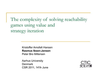 The complexity of solving reachability games using value and strategy iteration Kristoffer Arnsfelt Hansen Rasmus Ibsen-Jensen   Peter Bro Miltersen Aarhus University Denmark CSR 2011, 14’th June 
