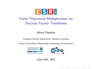 Faster Polynomial Multiplication via
    Discrete Fourier Transforms

                   Alexey Pospelov

    Computer Science Department, Saarland University

Cluster of Excellence Multimodal Computing and Interaction




                   June 14th, 2011
 