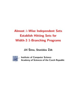 Almost k-Wise Independent Sets
   Establish Hitting Sets for
Width-3 1-Branching Programs

        r´ ˇ ıma, Stanislav Z´k
      Jiˇı S´               ˇa

    Institute of Computer Science
    Academy of Sciences of the Czech Republic
 