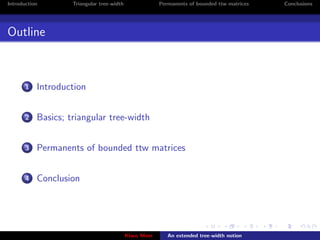Introduction        Triangular tree-width                Permanents of bounded ttw matrices   Conclusions




Outline



       1   Introduction


       2   Basics; triangular tree-width


       3   Permanents of bounded ttw matrices


       4   Conclusion




                                            Klaus Meer      An extended tree-width notion
 