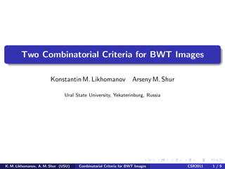 Two Combinatorial Criteria for BWT Images

                       Konstantin M. Likhomanov                   Arseny M. Shur

                               Ural State University, Yekaterinburg, Russia




K. M. Likhomanov, A. M. Shur (USU)   Combinatorial Criteria for BWT Images         CSR2011   1/9
 