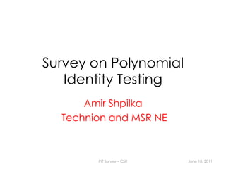 Survey on Polynomial Identity Testing Amir Shpilka Technion and MSR NE June 18, 2011 PIT Survey – CSR  1 