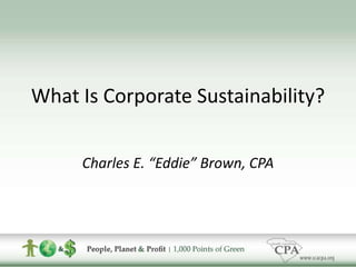 What Is Corporate Sustainability? Charles E. “Eddie” Brown, CPA 