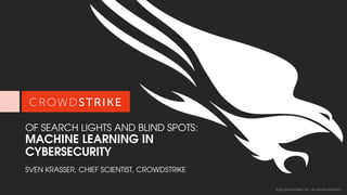 2020 CROWDSTRIKE, INC. ALL RIGHTS RESERVED.
OF SEARCH LIGHTS AND BLIND SPOTS:
MACHINE LEARNING IN
CYBERSECURITY
SVEN KRASSER, CHIEF SCIENTIST, CROWDSTRIKE
 