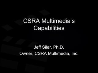 CSRA Multimedia’s
Capabilities
Jeff Siler, Ph.D.
Owner, CSRA Multimedia, Inc.
 