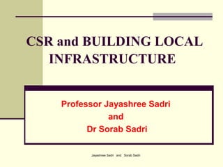 Jayashree Sadri and Sorab Sadri
CSR and BUILDING LOCAL
INFRASTRUCTURE
Professor Jayashree Sadri
and
Dr Sorab Sadri
 