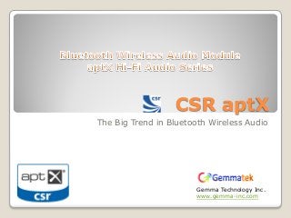 CSR aptX
The Big Trend in Bluetooth Wireless Audio

Gemma Technology Inc.
www.gemma-inc.com

 