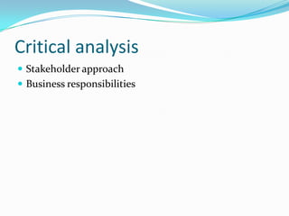 Critical analysis
 Stakeholder approach
 Business responsibilities
 