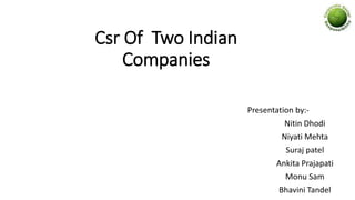 Csr Of Two Indian
Companies
Presentation by:-
Nitin Dhodi
Niyati Mehta
Suraj patel
Ankita Prajapati
Monu Sam
Bhavini Tandel
 