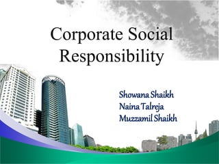 Corporate Social
Responsibility
ShowanaShaikh
NainaTalreja
MuzzamilShaikh
 