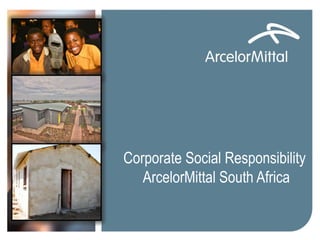 Corporate Social Responsibility
ArcelorMittal South Africa
 