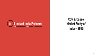 I Impact India Partners
CSR & Cause
Market Study of
India - 2015
iii	
  
CSR Strategy & Execution | NGO Marketing & Communication
1	
  
 