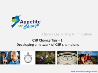 Change Leadership & Innovation
CSR Change Tips - 1:
Developing a network of CSR champions

www.appetiteforchange.net/en

 