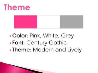  Color: Pink, White, Grey
 Font: Century Gothic
 Theme: Modern and Lively
 