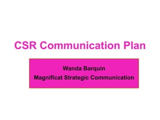 CSR Communication Plan
Wanda Barquin
Magnificat Strategic Communication
 
