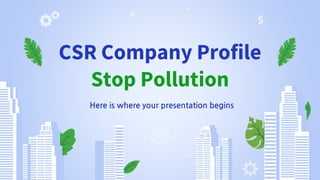 CSR Company Profile
Stop Pollution
Here is where your presentation begins
 
