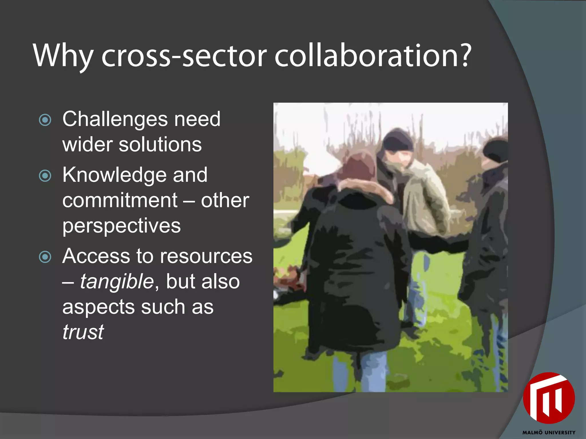    Challenges need
    wider solutions
   Knowledge and
    commitment – other
    perspectives
   Access to resources
    – tangible, but also
    aspects such as
    trust
 