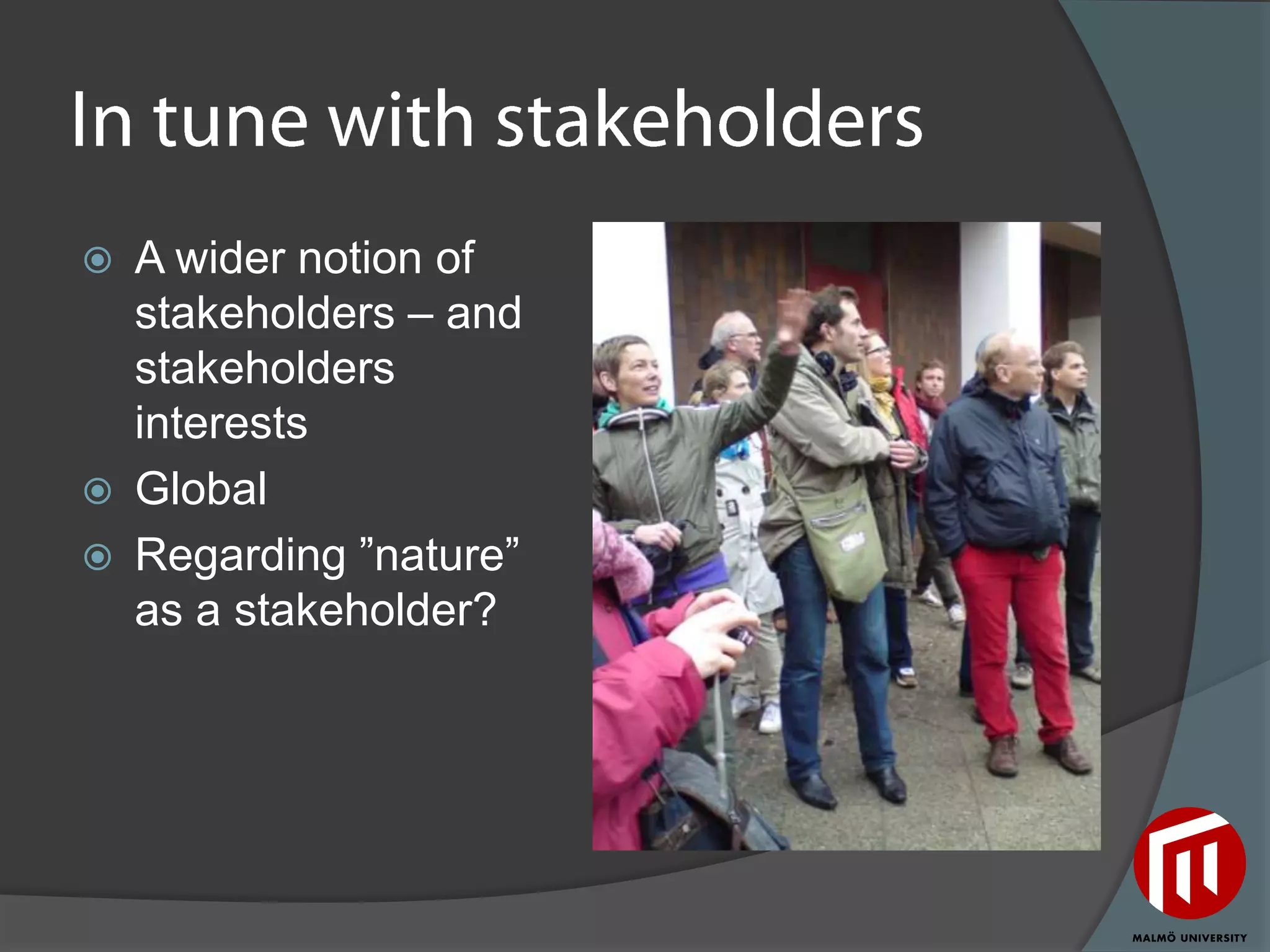    A wider notion of
    stakeholders – and
    stakeholders
    interests
   Global
   Regarding ”nature”
    as a stakeholder?
 