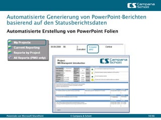 Automatisierte Generierung von PowerPoint-Berichten
basierend auf den Statusberichtsdaten
Automatisierte Erstellung von PowerPoint Folien


                                                     Create
                                                     PPT




Potentiale von Microsoft SharePoint   © Campana & Schott      59/66
 