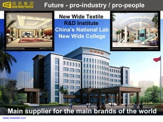 www.newwide.com
Future - pro-industry / pro-people
New Wide Textile
R&D Institute
China’s National Lab
New Wide College
Main supplier for the main brands of the world
 
