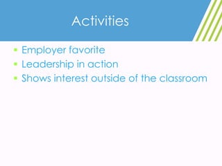 Activities
 Employer favorite
 Leadership in action
 Shows interest outside of the classroom
 