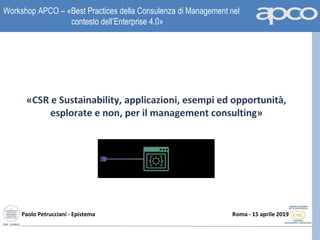 Workshop APCO – «Best Practices della Consulenza di Management nel
contesto dell’Enterprise 4.0»
Paolo Petrucciani - Epistema Roma - 15 aprile 2019
 
