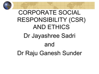 CORPORATE SOCIAL
RESPONSIBILITY (CSR)
AND ETHICS
Dr Jayashree Sadri
and
Dr Raju Ganesh Sunder
 